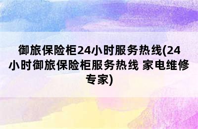 御旅保险柜24小时服务热线(24小时御旅保险柜服务热线 家电维修专家)